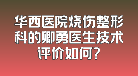 华西医院烧伤整形科的卿勇医生技术评价如何？