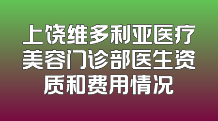 上饶维多利亚医疗美容门诊部医生资质和费用情况