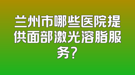 兰州市哪些医院提供面部激光溶脂服务？