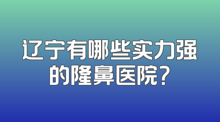 辽宁有哪些实力强的隆鼻医院？