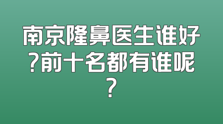 南京隆鼻医生谁好？前十名都有谁呢？