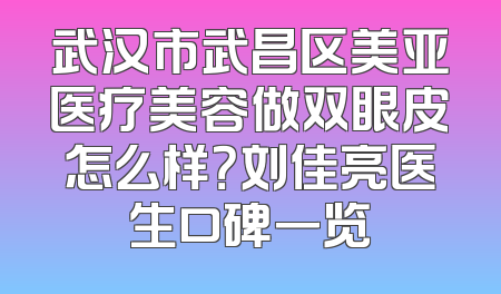 武汉市武昌区美亚医疗美容做双眼皮怎么样？刘佳亮医生口碑一览