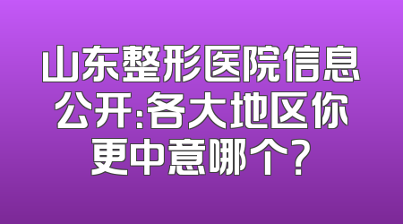 山东整形医院信息公开：各大地区你更中意哪个？