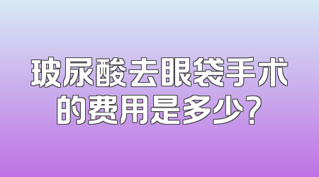玻尿酸去眼袋手术的费用是多少？