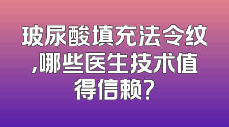 玻尿酸填充法令纹，哪些医生技术值得信赖？