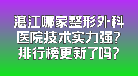 湛江哪家整形外科医院技术实力强？排行榜更新了吗？
