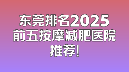 东莞排名2025前五按摩减肥医院推荐！