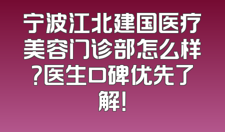宁波江北建国医疗美容门诊部怎么样？医生口碑优先了解！