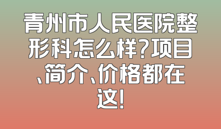 青州市人民医院整形科怎么样？项目、简介、价格都在这！