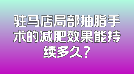 驻马店局部抽脂手术的减肥效果能持续多久？