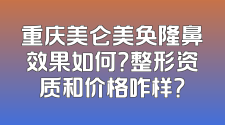 重庆美仑美奂隆鼻效果如何？整形资质和价格咋样？