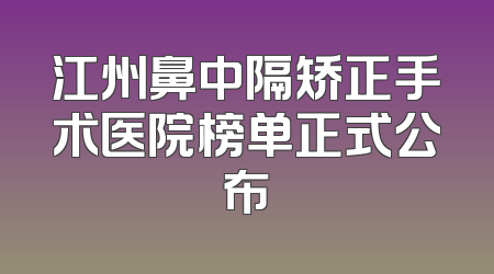 江州鼻中隔矫正手术医院榜单正式公布