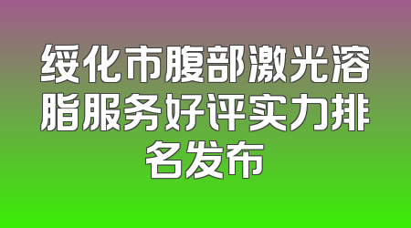 绥化市腹部激光溶脂服务好评实力排名发布