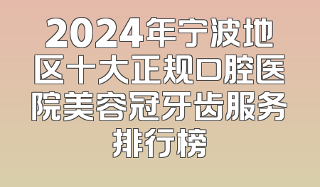 2024年宁波地区十大正规口腔医院美容冠牙齿服务排行榜