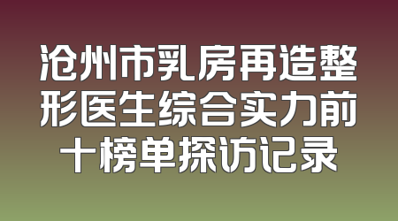 沧州市乳房再造整形医生综合实力前十榜单探访记录