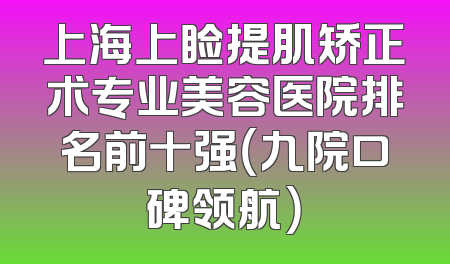 上海上睑提肌矫正术专业美容医院排名前十强（九院口碑领航）