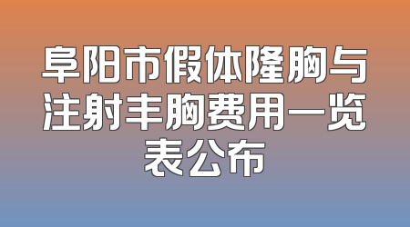阜阳市假体隆胸与注射丰胸费用一览表公布