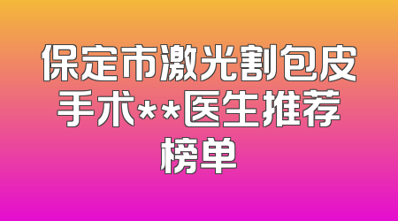 保定市激光割包皮手术**医生推荐榜单