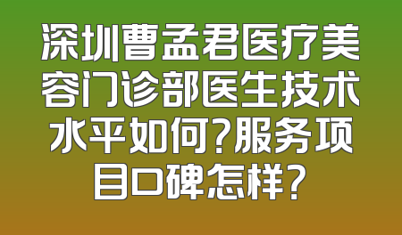 深圳曹孟君医疗美容门诊部医生技术水平如何？服务项目口碑怎样？