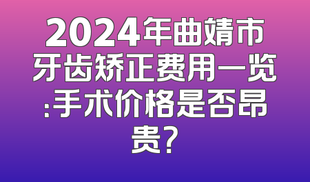 2024年曲靖市牙齿矫正费用一览：手术价格是否昂贵？