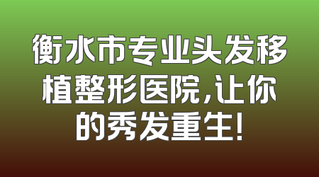 衡水市专业头发移植整形医院，让你的秀发重生！