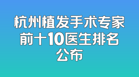 杭州植发手术专家前十10医生排名公布