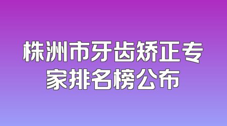 株洲市牙齿矫正专家排名榜公布