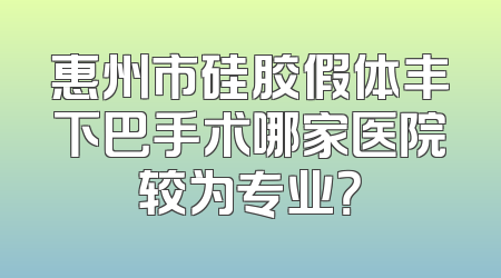 惠州市硅胶假体丰下巴手术哪家医院较为专业？