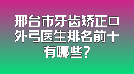 邢台市牙齿矫正口外弓医生排名前十有哪些？