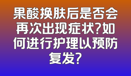 果酸换肤后是否会再次出现症状？如何进行护理以预防复发？