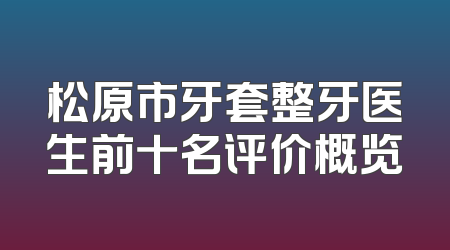 松原市牙套整牙医生前十名评价概览