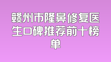 赣州市隆鼻修复医生口碑推荐前十榜单