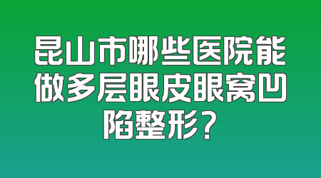 昆山市哪些医院能做多层眼皮眼窝凹陷整形？