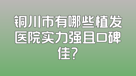 铜川市有哪些植发医院实力强且口碑佳？