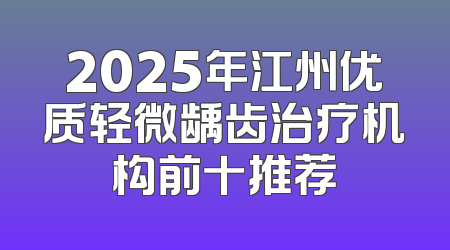 2025年江州优质轻微龋齿治疗机构前十推荐