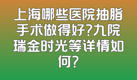 上海哪些医院抽脂手术做得好？九院瑞金时光等详情如何？