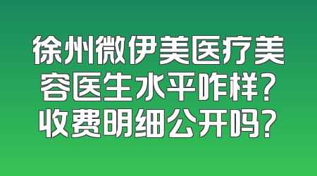 徐州微伊美医疗美容医生水平咋样？收费明细公开吗？