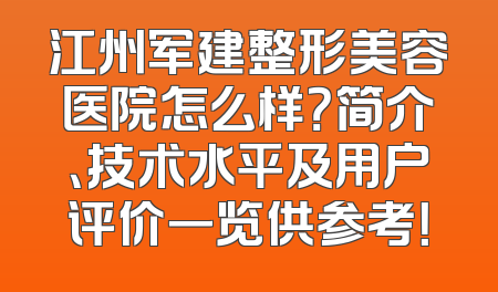 江州军建整形美容医院怎么样？简介、技术水平及用户评价一览供参考！