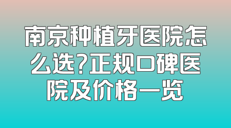 南京种植牙医院怎么选？正规口碑医院及价格一览