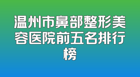 温州市鼻部整形美容医院前五名排行榜