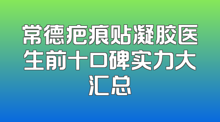 常德疤痕贴凝胶医生前十口碑实力大汇总