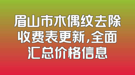 眉山市木偶纹去除收费表更新，全面汇总价格信息