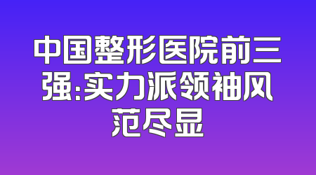 中国整形医院前三强：实力派领袖风范尽显