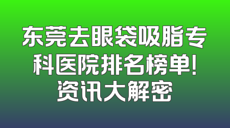 东莞去眼袋吸脂专科医院排名榜单！资讯大解密