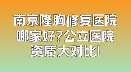 南京隆胸修复医院哪家好？公立医院资质大对比！