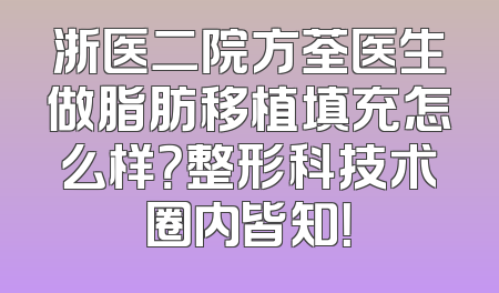 浙医二院方荃医生做脂肪移植填充怎么样？整形科技术圈内皆知！