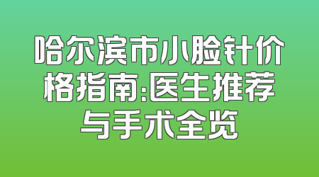 哈尔滨市小脸针价格指南：医生推荐与手术全览