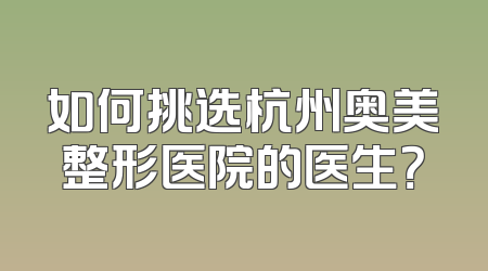 如何挑选杭州奥美整形医院的医生？