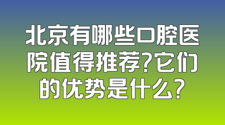 北京有哪些口腔医院值得推荐？它们的优势是什么？