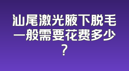 汕尾激光腋下脱毛一般需要花费多少？